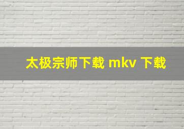 太极宗师下载 mkv 下载